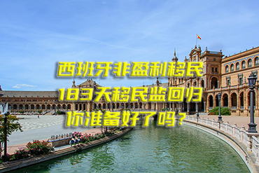 西班牙非盈利移民：183天移民監(jiān)回歸，你準(zhǔn)備好了嗎？